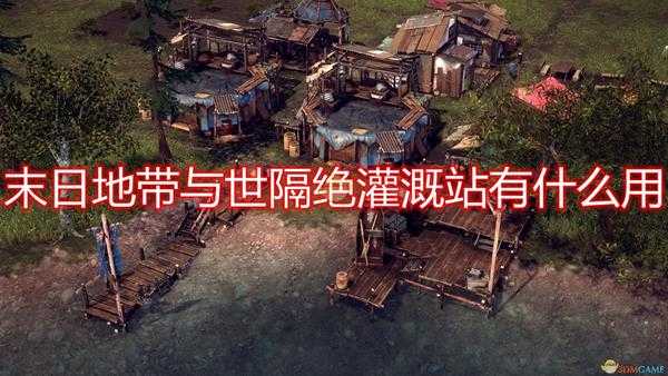 《末日地带:与世隔绝》灌溉站作用效果介绍