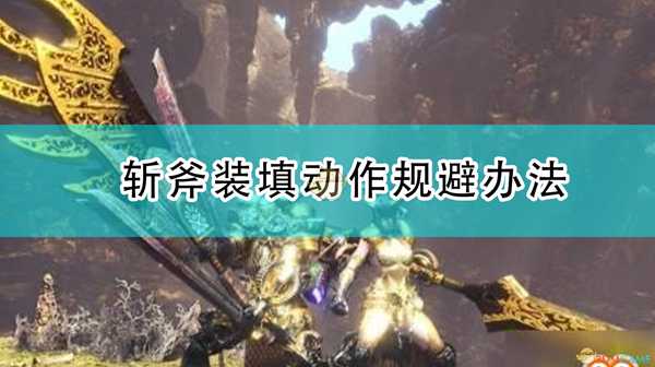 《怪物猎人:崛起》斩斧装填动作规避办法