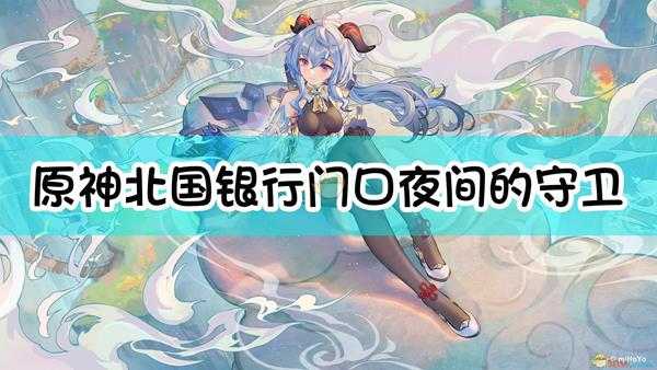 《原神》北国银行门口夜间的守卫叫什么名字?