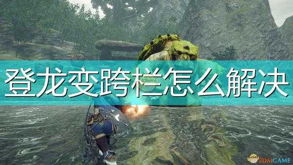 《怪物猎人:崛起》登龙变跨栏解决方法介绍