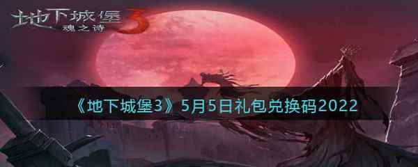 地下城堡3：魂之诗5月5日礼包兑换码2022